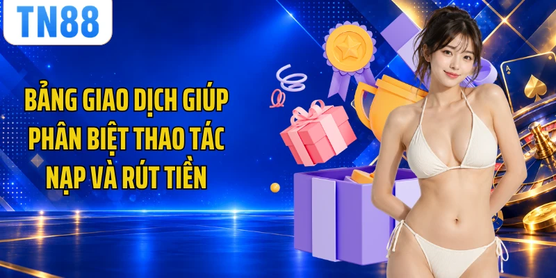 Bảng giao dịch giúp phân biệt thao tác nạp và rút tiền