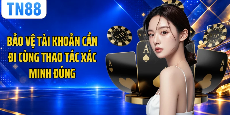 Bảo vệ tài khoản cần đi cùng thao tác xác minh đúng