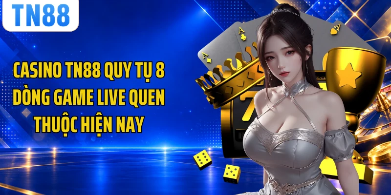 Casino TN88 quy tụ 8 dòng game live quen thuộc hiện nay