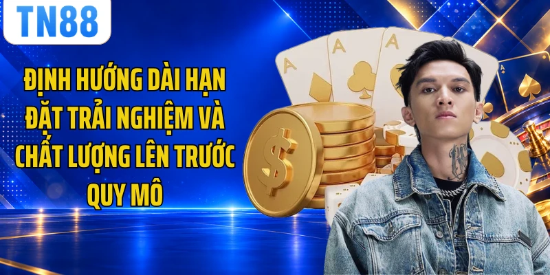 Định hướng dài hạn đặt trải nghiệm và chất lượng lên trước quy mô