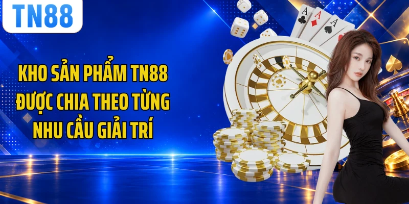 Kho sản phẩm TN88 được chia theo từng nhu cầu giải trí