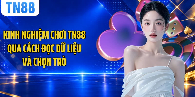Kinh Nghiệm Chơi TN88 Qua Cách Đọc Dữ Liệu Và Chọn Trò
