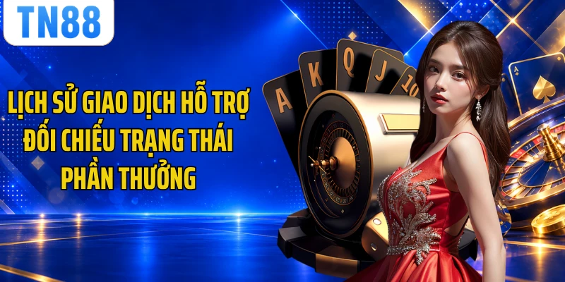 Lịch sử giao dịch hỗ trợ đối chiếu trạng thái phần thưởng