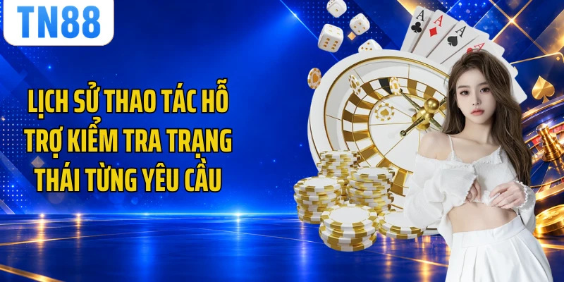 Lịch sử thao tác hỗ trợ kiểm tra trạng thái từng yêu cầu