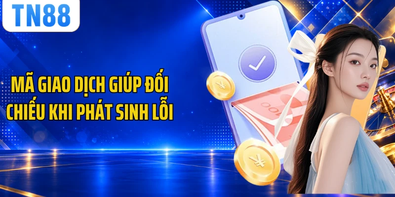 Mã giao dịch giúp đối chiếu khi phát sinh lỗi