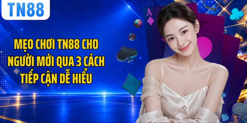 Mẹo Chơi TN88 Cho Người Mới Qua 3 Cách Tiếp Cận Dễ Hiểu