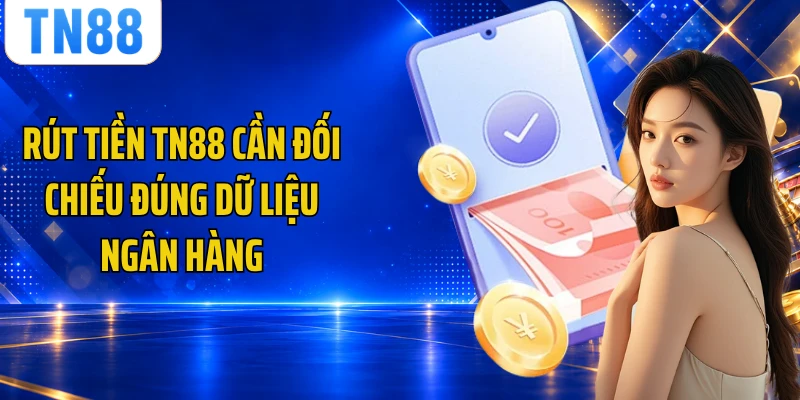 Rút tiền TN88 cần đối chiếu đúng dữ liệu ngân hàng