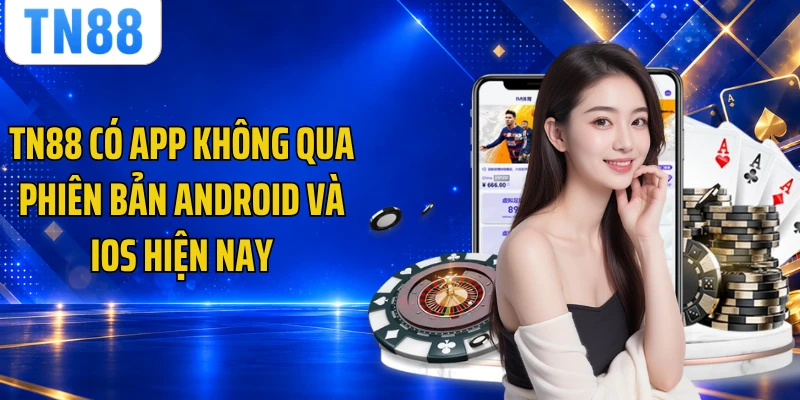 TN88 có app không qua phiên bản Android và iOS hiện nay